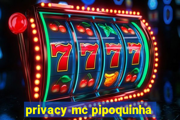 privacy mc pipoquinha